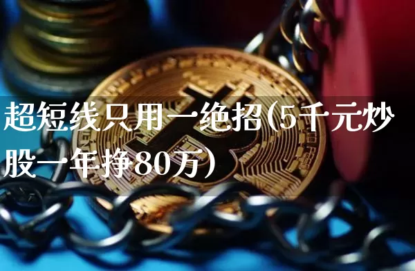 超短线只用一绝招(5千元炒股一年挣80万)_https://www.czytfl.com_期货价格_第1张