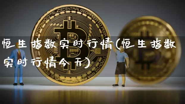 恒生指数实时行情(恒生指数实时行情今天)_https://www.czytfl.com_期货走势_第1张