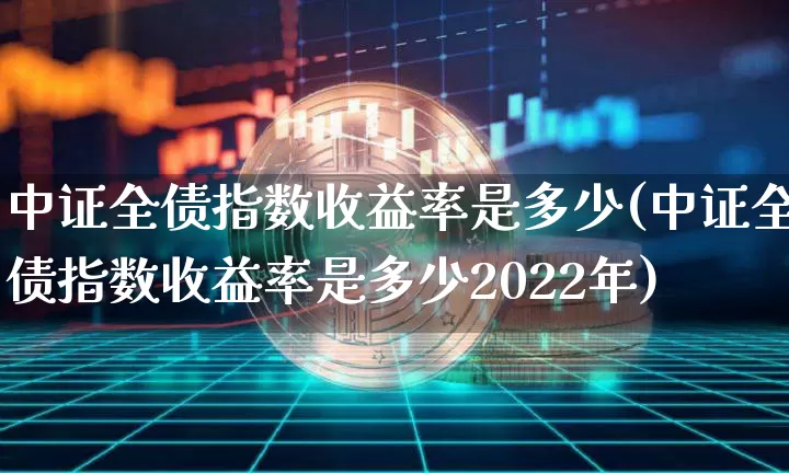 中证全债指数收益率是多少(中证全债指数收益率是多少2022年)_https://www.czytfl.com_期货价格_第1张