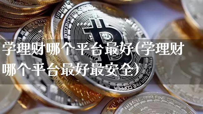 学理财哪个平台最好(学理财哪个平台最好最安全)_https://www.czytfl.com_期货走势_第1张