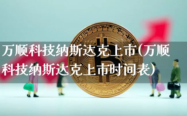 万顺科技纳斯达克上市(万顺科技纳斯达克上市时间表)_https://www.czytfl.com_期货走势_第1张