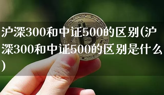 沪深300和中证500的区别(沪深300和中证500的区别是什么)_https://www.czytfl.com_期货行情_第1张