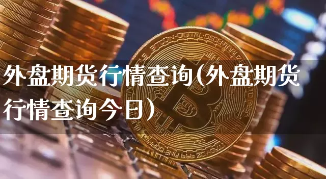 外盘期货行情查询(外盘期货行情查询今日)_https://www.czytfl.com_期货价格_第1张