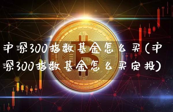 沪深300指数基金怎么买(沪深300指数基金怎么买定投)_https://www.czytfl.com_期货_第1张