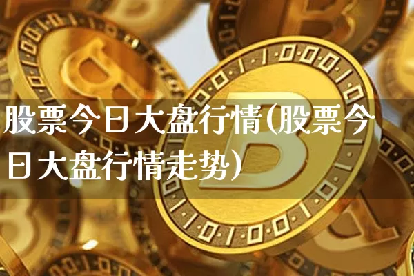 股票今日大盘行情(股票今日大盘行情走势)_https://www.czytfl.com_期货价格_第1张