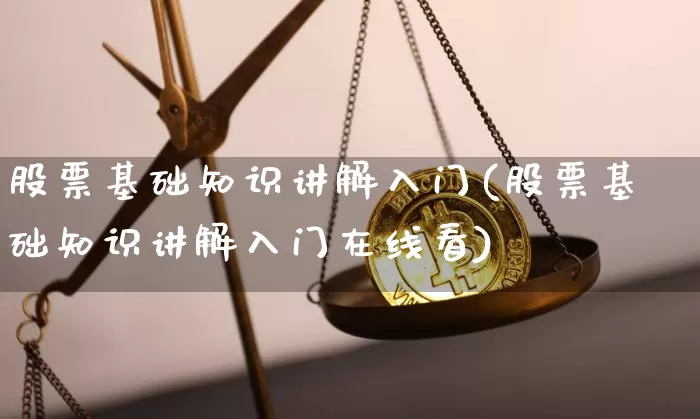 股票基础知识讲解入门(股票基础知识讲解入门在线看)_https://www.czytfl.com_期货行情_第1张