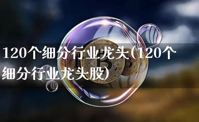 120个细分行业龙头(120个细分行业龙头股)_https://www.czytfl.com_期货价格_第1张