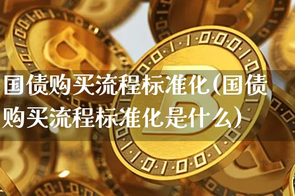 国债购买流程标准化(国债购买流程标准化是什么)_https://www.czytfl.com_期货行情_第1张