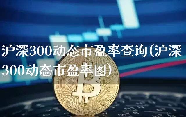沪深300动态市盈率查询(沪深300动态市盈率图)_https://www.czytfl.com_期货行情_第1张