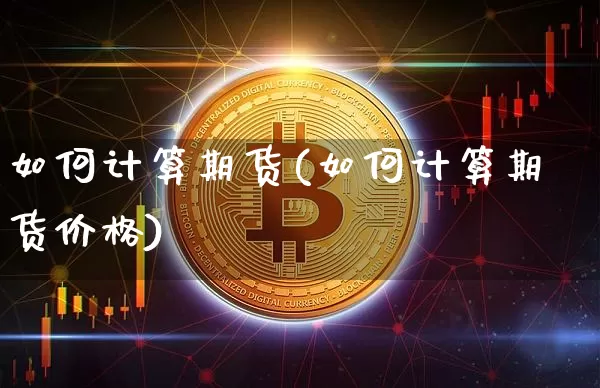 如何计算期货(如何计算期货价格)_https://www.czytfl.com_期货行情_第1张