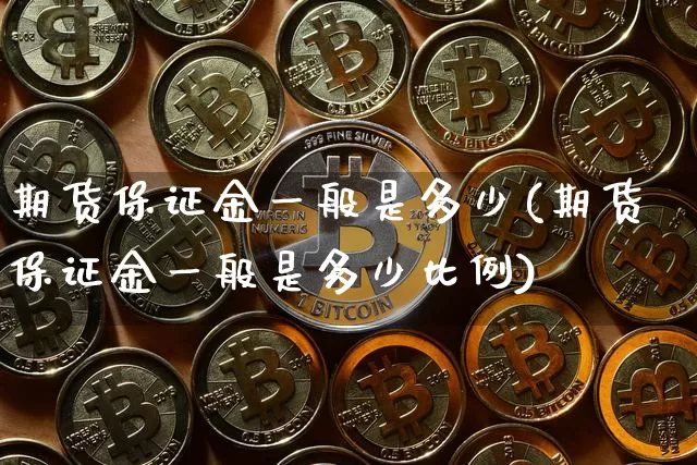 期货保证金一般是多少(期货保证金一般是多少比例)_https://www.czytfl.com_期货_第1张