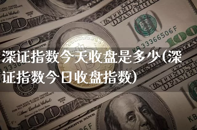 深证指数今天收盘是多少(深证指数今日收盘指数)_https://www.czytfl.com_期货价格_第1张