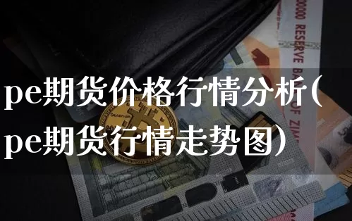 pe期货价格行情分析(pe期货行情走势图)_https://www.czytfl.com_期货行情_第1张