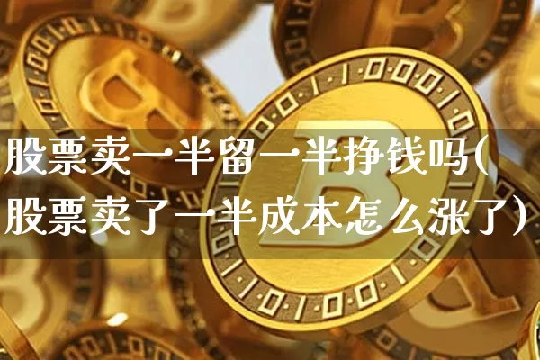 股票卖一半留一半挣钱吗(股票卖了一半成本怎么涨了)_https://www.czytfl.com_期货_第1张