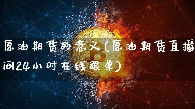 原油期货的意义(原油期货直播间24小时在线跟单)_https://www.czytfl.com_期货走势_第1张