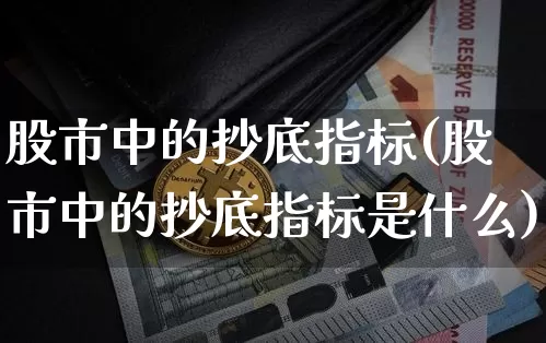 股市中的抄底指标(股市中的抄底指标是什么)_https://www.czytfl.com_期货行情_第1张