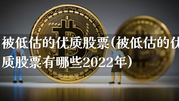 被低估的优质股票(被低估的优质股票有哪些2022年)_https://www.czytfl.com_期货走势_第1张