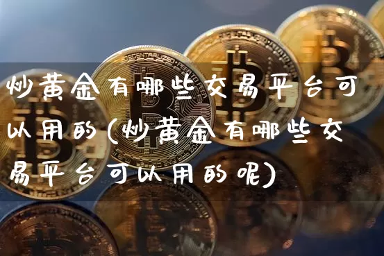 炒黄金有哪些交易平台可以用的(炒黄金有哪些交易平台可以用的呢)_https://www.czytfl.com_期货行情_第1张