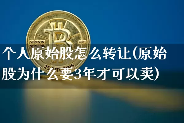 个人原始股怎么转让(原始股为什么要3年才可以卖)_https://www.czytfl.com_期货行情_第1张