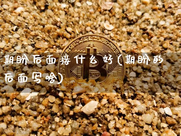 期盼后面接什么好(期盼的后面写啥)_https://www.czytfl.com_期货_第1张