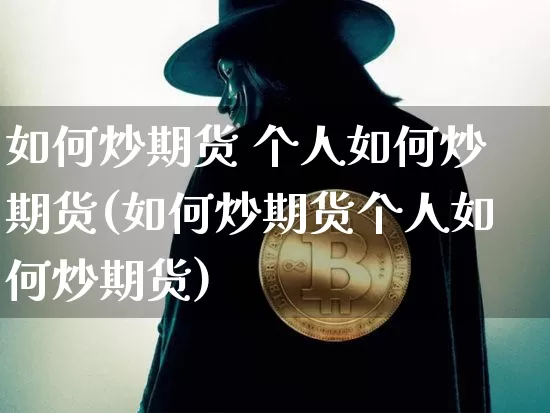 如何炒期货 个人如何炒期货(如何炒期货个人如何炒期货)_https://www.czytfl.com_期货价格_第1张