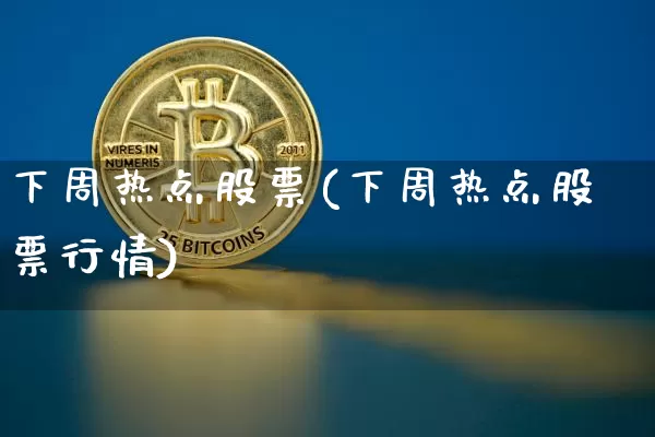下周热点股票(下周热点股票行情)_https://www.czytfl.com_期货走势_第1张