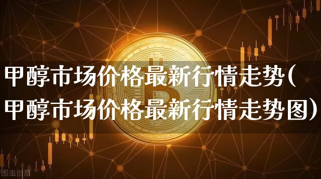 甲醇市场价格最新行情走势(甲醇市场价格最新行情走势图)_https://www.czytfl.com_期货行情_第1张