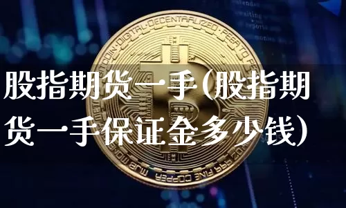 股指期货一手(股指期货一手保证金多少钱)_https://www.czytfl.com_期货走势_第1张