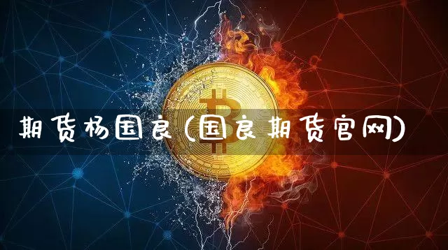 期货杨国良(国良期货官网)_https://www.czytfl.com_期货交易_第1张