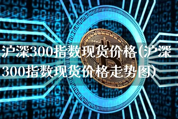 沪深300指数现货价格(沪深300指数现货价格走势图)_https://www.czytfl.com_期货_第1张