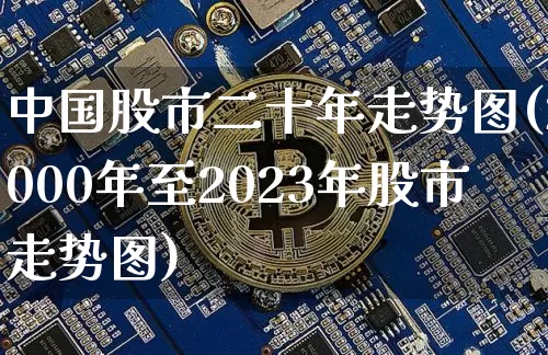 中国股市二十年走势图(2000年至2023年股市走势图)_https://www.czytfl.com_期货走势_第1张