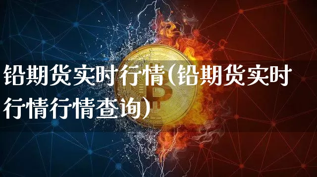 铅期货实时行情(铅期货实时行情行情查询)_https://www.czytfl.com_期货交易_第1张