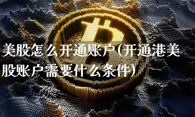 美股怎么开通账户(开通港美股账户需要什么条件)_https://www.czytfl.com_期货_第1张