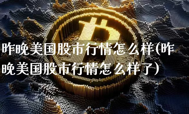 昨晚美国股市行情怎么样(昨晚美国股市行情怎么样了)_https://www.czytfl.com_期货走势_第1张