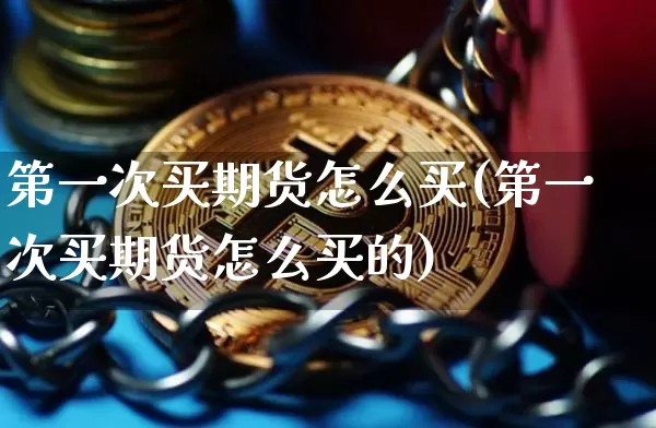 第一次买期货怎么买(第一次买期货怎么买的)_https://www.czytfl.com_期货价格_第1张