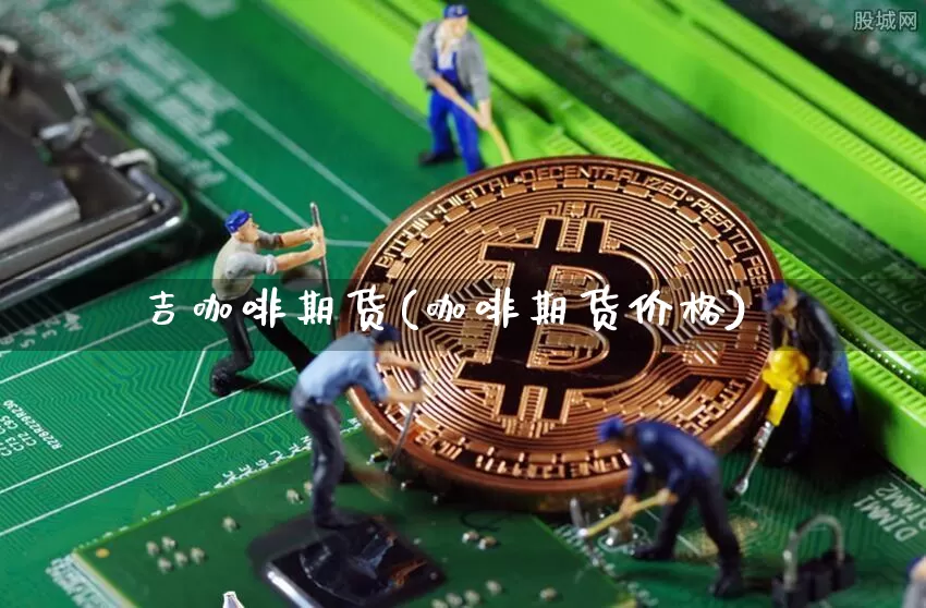 吉咖啡期货(咖啡期货价格)_https://www.czytfl.com_期货走势_第1张