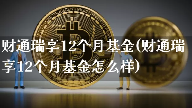 财通瑞享12个月基金(财通瑞享12个月基金怎么样)_https://www.czytfl.com_期货价格_第1张
