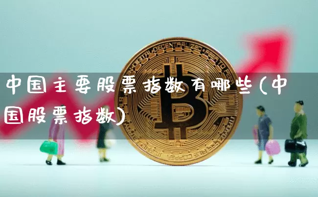 中国主要股票指数有哪些(中国股票指数)_https://www.czytfl.com_期货走势_第1张