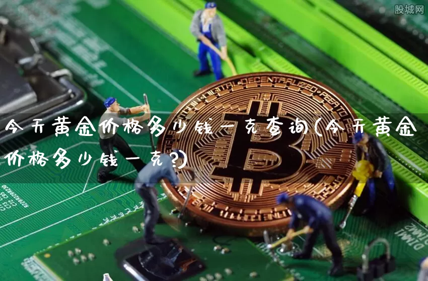 今天黄金价格多少钱一克查询(今天黄金价格多少钱一克?)_https://www.czytfl.com_期货行情_第1张