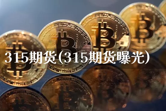 315期货(315期货曝光)_https://www.czytfl.com_期货价格_第1张