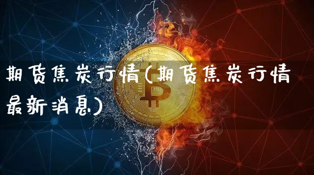 期货焦炭行情(期货焦炭行情最新消息)_https://www.czytfl.com_期货_第1张