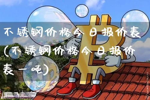 不锈钢价格今日报价表(不锈钢价格今日报价表一吨)_https://www.czytfl.com_期货行情_第1张