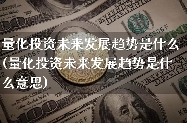 量化投资未来发展趋势是什么(量化投资未来发展趋势是什么意思)_https://www.czytfl.com_期货行情_第1张