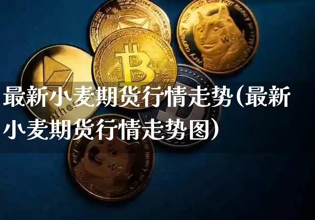 最新小麦期货行情走势(最新小麦期货行情走势图)_https://www.czytfl.com_期货交易_第1张