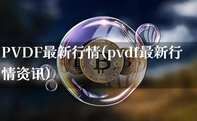 PVDF最新行情(pvdf最新行情资讯)_https://www.czytfl.com_期货行情_第1张
