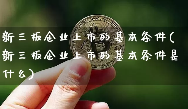 新三板企业上市的基本条件(新三板企业上市的基本条件是什么)_https://www.czytfl.com_期货走势_第1张