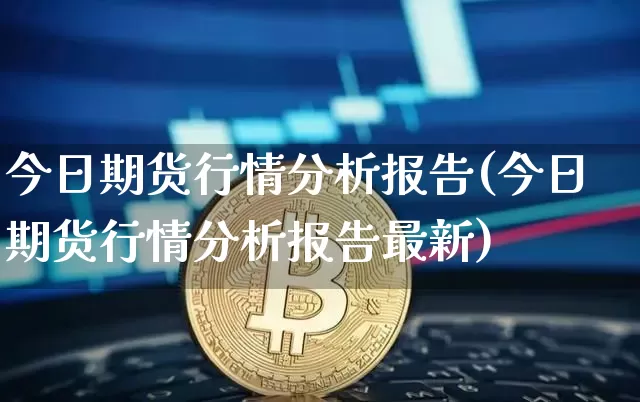 今日期货行情分析报告(今日期货行情分析报告最新)_https://www.czytfl.com_期货行情_第1张