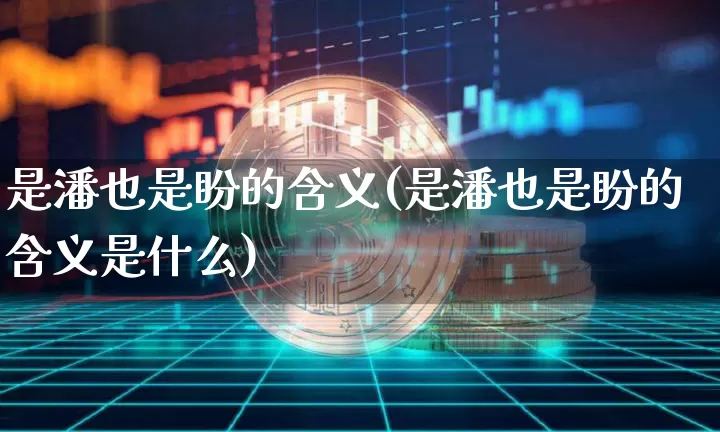 是潘也是盼的含义(是潘也是盼的含义是什么)_https://www.czytfl.com_期货行情_第1张