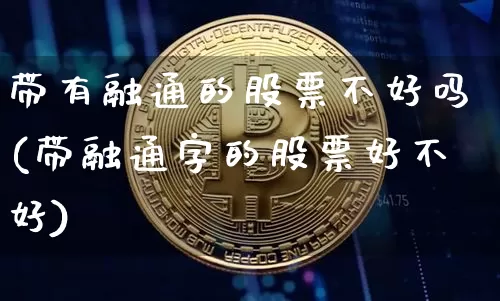 带有融通的股票不好吗(带融通字的股票好不好)_https://www.czytfl.com_期货行情_第1张