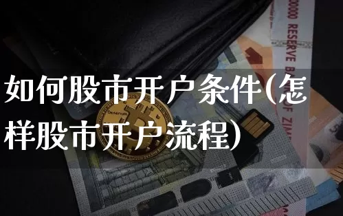 如何股市开户条件(怎样股市开户流程)_https://www.czytfl.com_期货价格_第1张